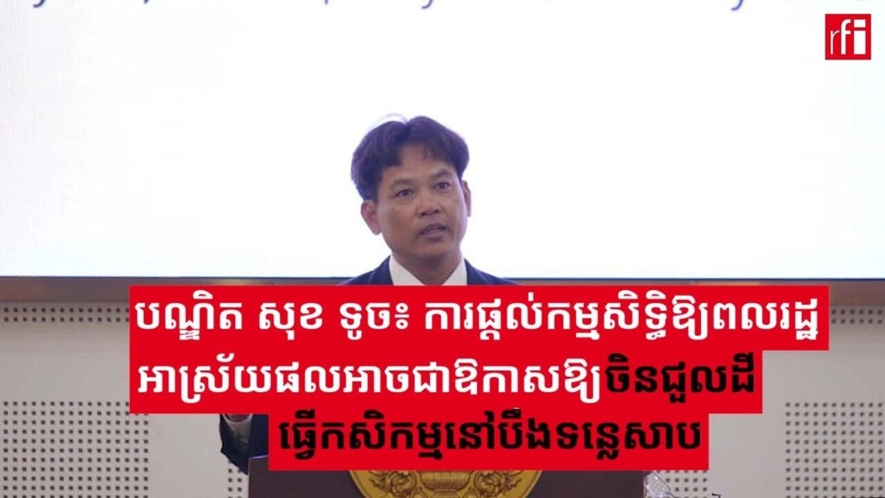 បណ្ឌិត សុខ ទូច៖ ការផ្តល់កម្មសិទ្ធិឱ្យពលរដ្ឋអាស្រ័យផលអាចជាឱកាសឱ្យចិនជួលដីធ្វើកសិកម្មនៅបឹងទន្លេសាប