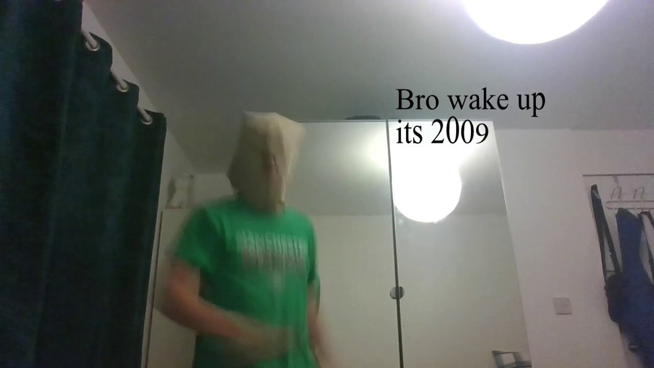 Bro wake up it's 2009