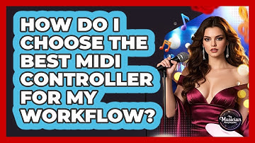 How Do I Choose The Best **MIDI Controller** For **my Workflow**? - The Musician Encyclopedia