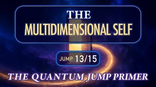 The Multidimensional Self | Quantum Jump Primer Jump 13