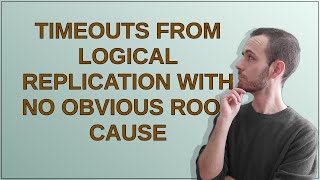 Dba: Timeouts from logical replication with no obvious root cause