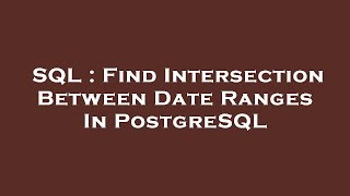 SQL : Find Intersection Between Date Ranges In PostgreSQL