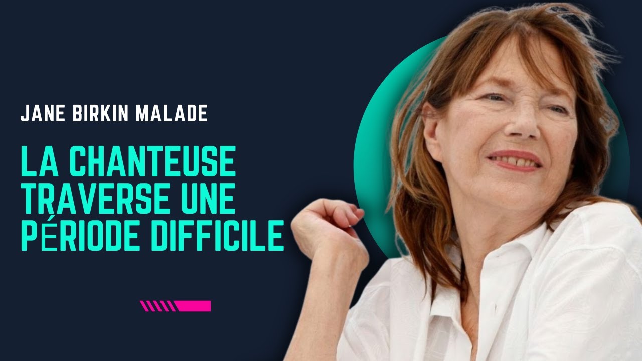 Jane Birkin gravement malade, la chanteuse traverse une période tumultueuse