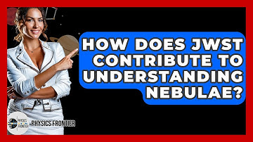 How Does JWST Contribute To Understanding Nebulae? - Physics Frontier