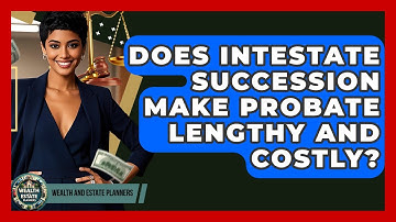 Does Intestate Succession Make Probate Lengthy And Costly? - Wealth and Estate Planners