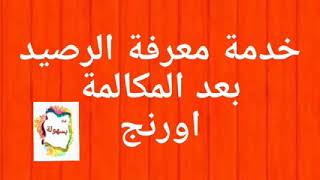 خدمة معرفة الرصيد بعد المكالمة اورنج/ تشغيلها والغاءها