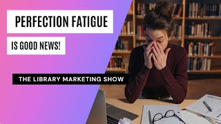 Perfection Fatigue Is Good News for Your Library! What Millennial & Gen Z Patrons Really Want ⬇️