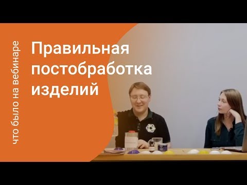 Правильная постобработка изделий / кратко о прошедшем вебинаре
