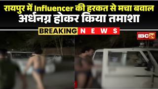 Raipur News: सोशल मीडिया इन्फ्लुएंसर ने मचाया हंगामा। पुलिस के सामने अर्धनग्न होकर किया तमाशा