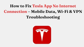 How to Fix Tesla App No Internet Connection – Mobile Data, Wi-Fi & VPN Troubleshooting