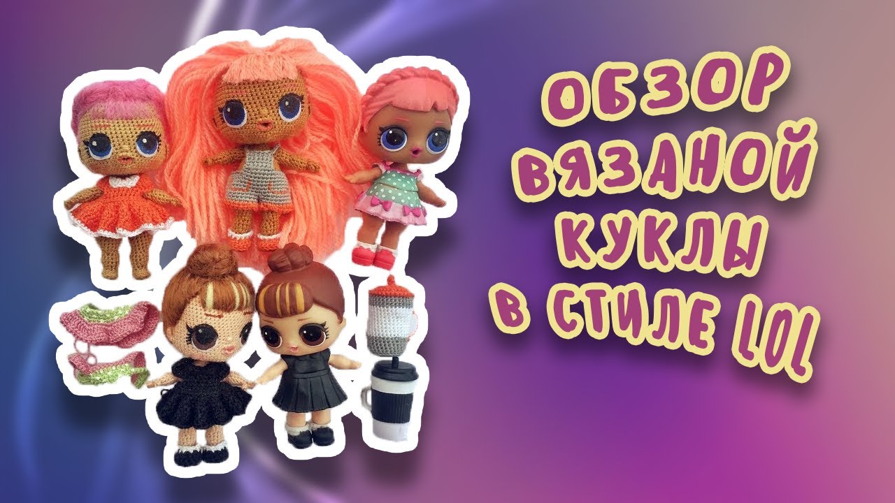 Обзор вязаной куклы Lol. Что умеет кукла и как сделана?