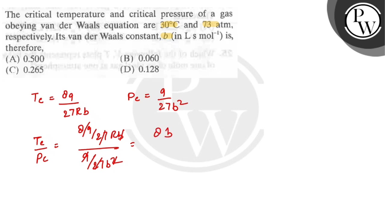 The critical temperature and critical pressure of a gas obeying van der Waals equation are 30^∘C ...