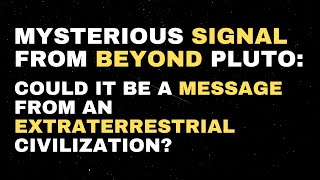 Mysterious Signal from Beyond Pluto: Could it be a Message from an Extraterrestrial Civilization