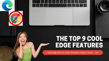 Top 9 Features of Edge over Chrome