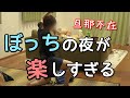 旦那が夜勤中に大暴走するぼっち主婦のナイトルーティン。【映えなし】