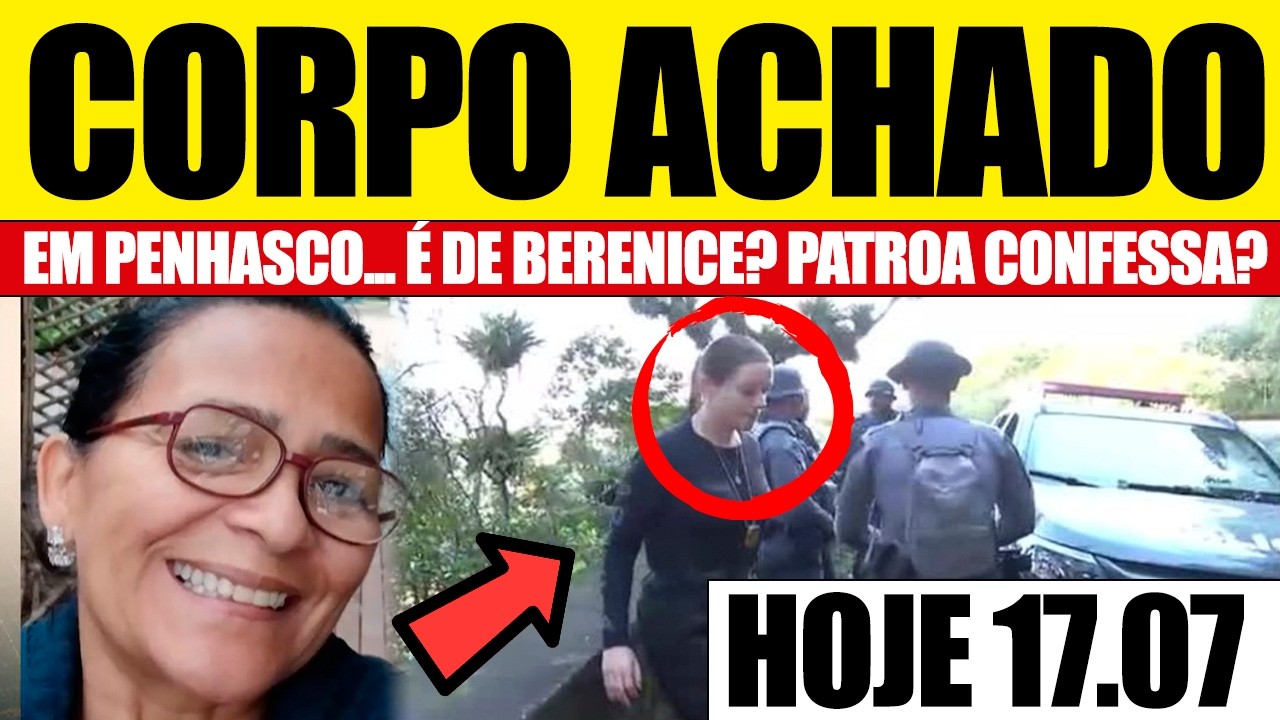 🚨 CASO BERENICE: CORPO ENCONTRADO EM PENHASCO É DA COZINHEIRA? CONFESSOU TUDO?!