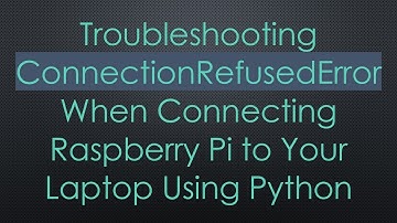 Troubleshooting ConnectionRefusedError When Connecting Raspberry Pi to Your Laptop Using Python