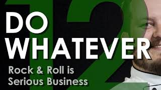 Do Whatever 12 - Rock & Roll is Serious Business