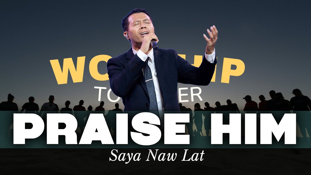Praise Him | Saya Naw Lat