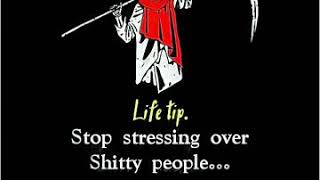 LIFE TIP. Stop stressing over shitty people....