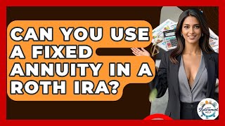 Can You Use A Fixed Annuity In A Roth IRA? - Get Retirement Help