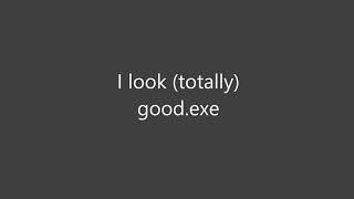I look so (totally) good.exe