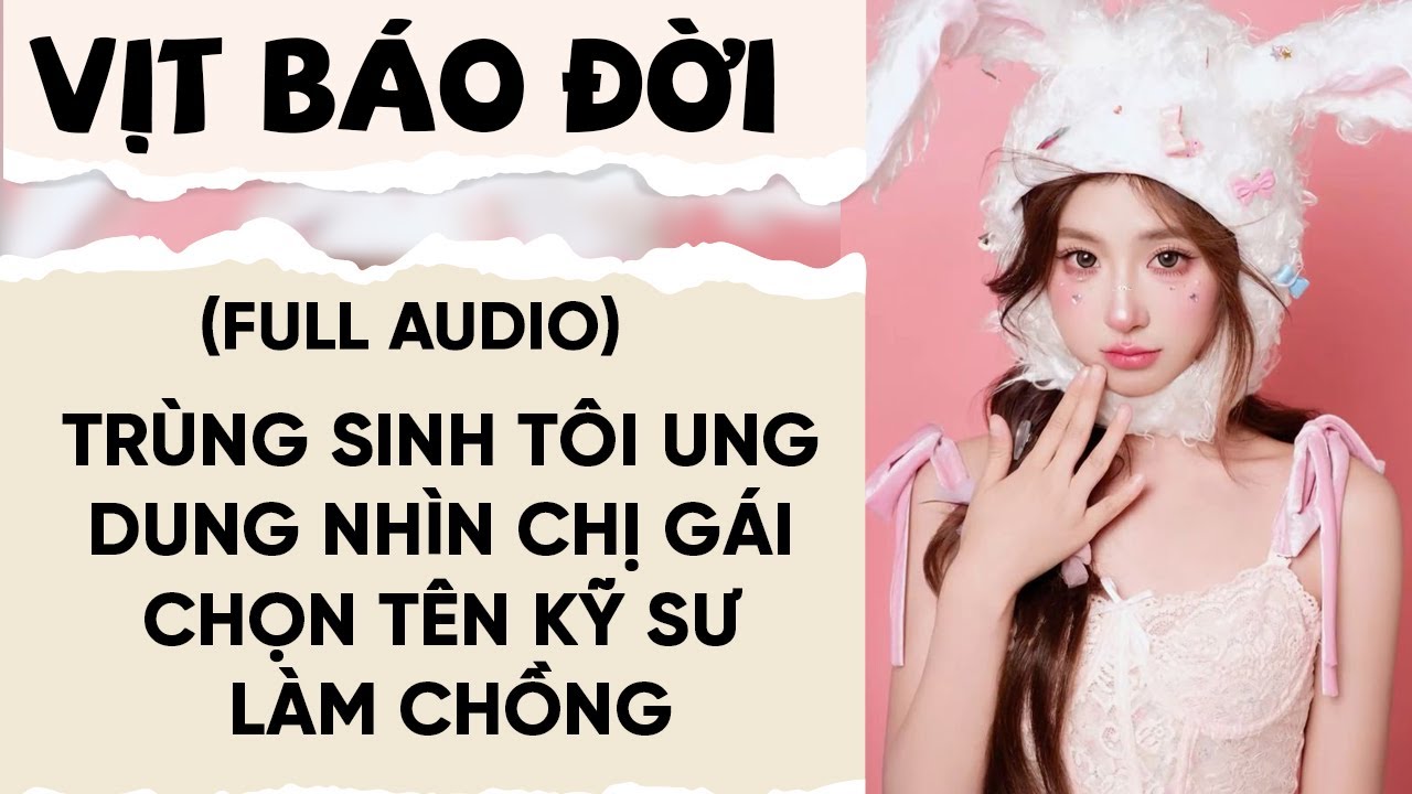 FULL AUDIO: TRÙNG SINH TÔI UNG DUNG NHÌN CHỊ GÁI CHỌN TÊN KỸ SƯ LÀM CHỒNG