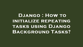 Django : How to initialize repeating tasks using Django Background Tasks?