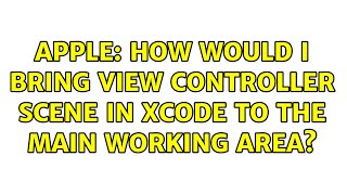 Apple: How would I bring View Controller Scene in Xcode to the main working area? (4 Solutions!!)