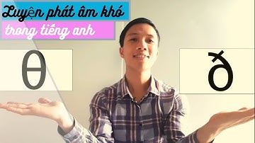 Luyện phát âm khó trong tiếng Anh: /θ/ và /ð/ (DIFFICULT SOUNDS IN ENGLISH /θ/ AND /ð/