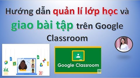 Cách quản lí lớp học giao bài tập, học sinh làm bài, chấm bài, gửi điểm | GOOGLE CLASSROOM