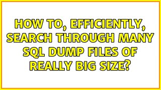 How to, efficiently, search through many sql dump files of really big size?