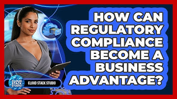 How Can Regulatory Compliance Become A Business Advantage? - Cloud Stack Studio