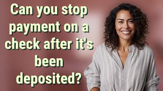 Can you stop payment on a check after it's been deposited?