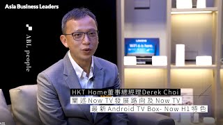 【#ABL專訪系列】HKT Home董事總經理Derek Choi 闡述Now TV發展路向及Now TV最新Android TV Box- Now H1特色