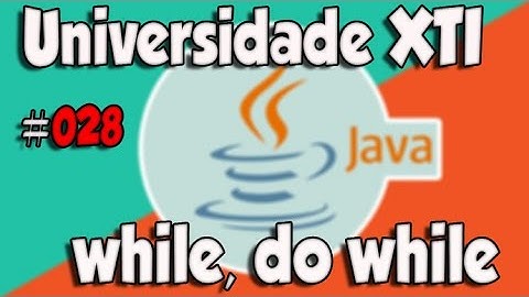 Universidade XTI - JAVA - 028 - while, do while