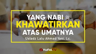 Ceramah Agama: Yang Dikhawatirkan Nabi Atas Ummatnya - Ustadz Lalu Ahmad Yani, Lc.