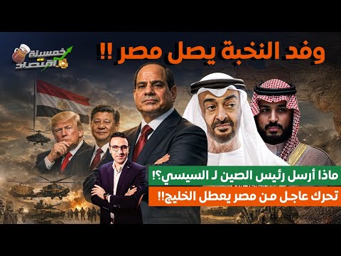 رسالة غامضة وفد النخبة يصل مصر ماذا أرسل رئيس الصين ل السيسي تحرك عاجل من مصر يعطل الخليج