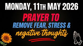 MONDAY, 11th May 2026 | PRAYER TO REMOVE FEAR, STRESS, AND NEGATIVE THOUGHTS