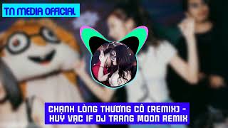CHẠNH LÒNG THƯƠNG CÔ REMIX | Huy Vạc ft DJ Trang Moon Remix. | TN Media Official