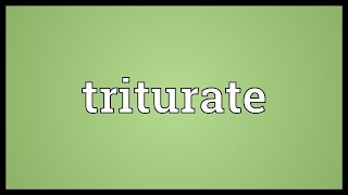 Triturate Meaning