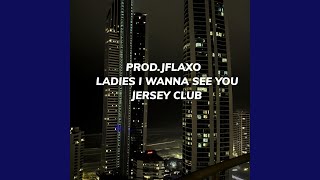 LADIES I WANNA SEE YOU (Jersey Club)