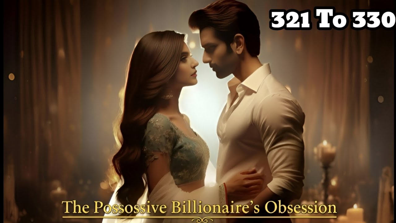 The Possessive Billionaire's Obsession || Chapter 321To330 || 12 Dec 2025 || New Story 