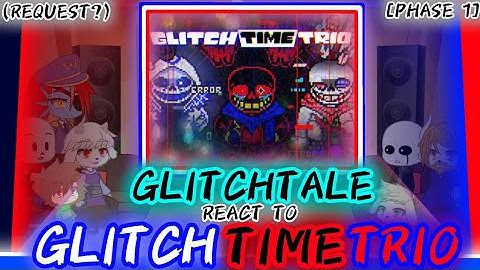 GLITCHTALE REACT TO GLITCH TIME TRIO [PHASE 1] (REQUEST?)
