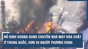 Nổ kinh hoàng rung chuyển nhà máy hóa chất ở Trung Quốc, hơn 20 người thương vong