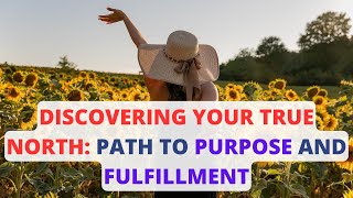 DISCOVERING YOUR TRUE NORTH: NAVIGATING THE PATH TO PURPOSE AND FULFILLMENT