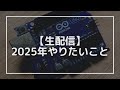 【生配信】2025年やりたいこと ※電子工作の話はありません