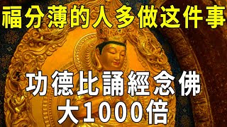 越早知道越好福分薄的人多做這件事功德比誦經念佛大1000倍【曉書說】