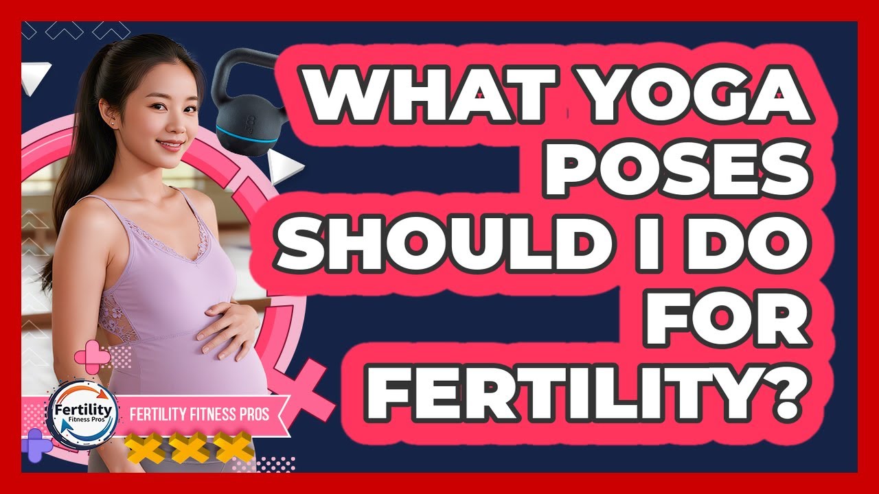 What Yoga Poses Should I Do For Fertility? - Fertility Fitness Pro