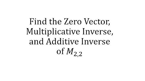Vector Space of All 2 by 2 Matrices (M22): Find the Zero Vector, Mult Identity and Additive Inverse